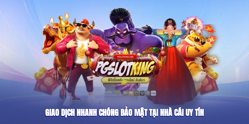 Giao dịch nhanh chóng, bảo mật tại nhà cái uy tín